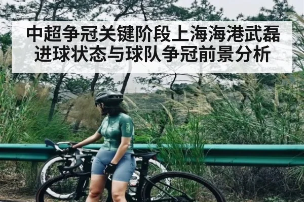 中超争冠关键阶段上海海港武磊进球状态与球队争冠前景分析
